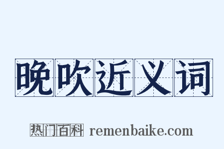 晚吹近义词是什么意思的图片